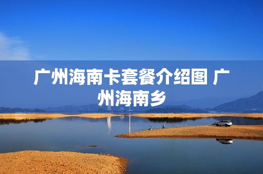 广州海南卡套餐介绍图 广州海南乡