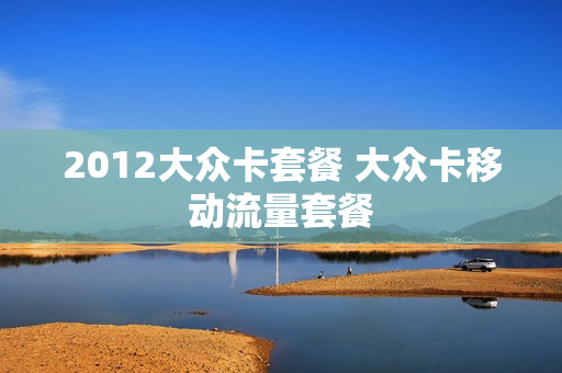 2012大众卡套餐 大众卡移动流量套餐