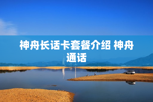 神舟长话卡套餐介绍 神舟通话