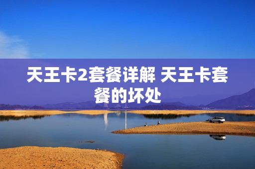 天王卡2套餐详解 天王卡套餐的坏处