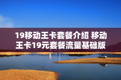 19移动王卡套餐介绍 移动王卡19元套餐流量基础版