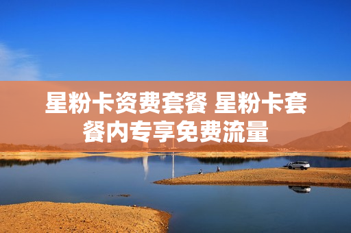 星粉卡资费套餐 星粉卡套餐内专享免费流量