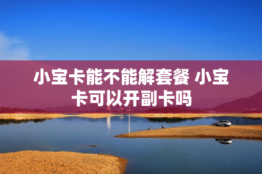 小宝卡能不能解套餐 小宝卡可以开副卡吗