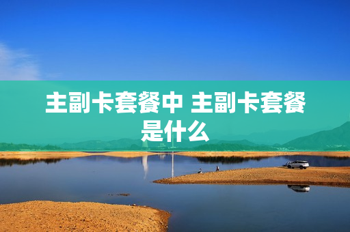 主副卡套餐中 主副卡套餐是什么