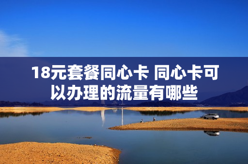 18元套餐同心卡 同心卡可以办理的流量有哪些