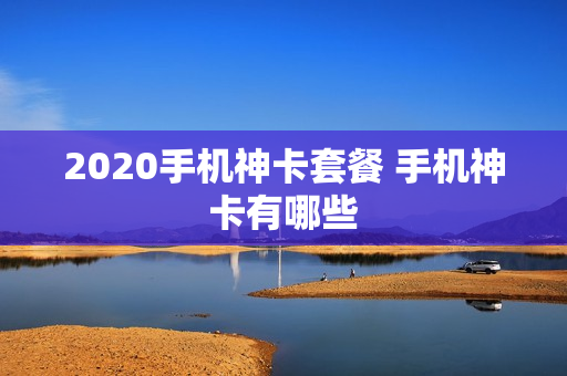 2020手机神卡套餐 手机神卡有哪些