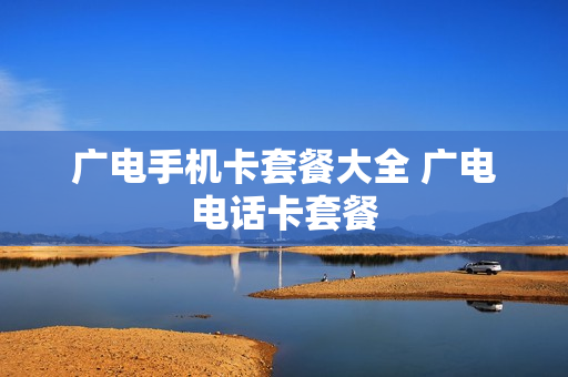 广电手机卡套餐大全 广电电话卡套餐