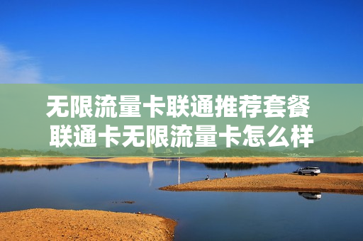 无限流量卡联通推荐套餐 联通卡无限流量卡怎么样