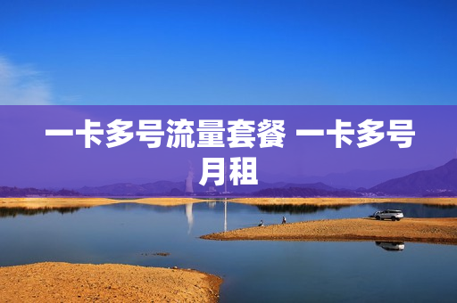 一卡多号流量套餐 一卡多号月租