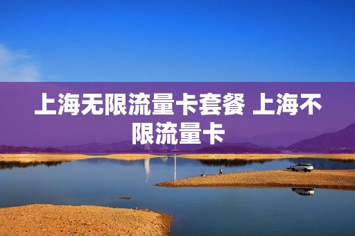 上海无限流量卡套餐 上海不限流量卡