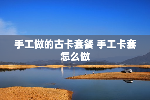 手工做的古卡套餐 手工卡套怎么做