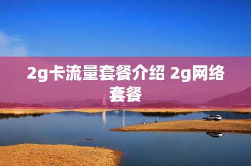 2g卡流量套餐介绍 2g网络套餐