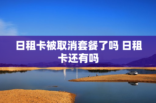 日租卡被取消套餐了吗 日租卡还有吗