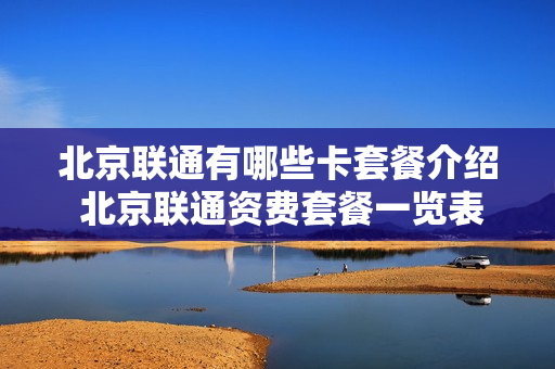 北京联通有哪些卡套餐介绍 北京联通资费套餐一览表2021