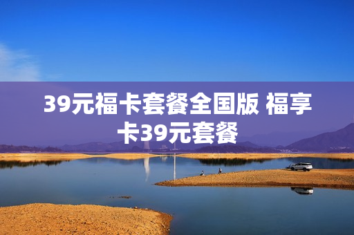 39元福卡套餐全国版 福享卡39元套餐