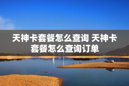 天神卡套餐怎么查询 天神卡套餐怎么查询订单