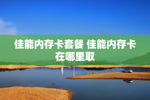 佳能内存卡套餐 佳能内存卡在哪里取