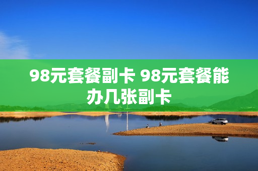 98元套餐副卡 98元套餐能办几张副卡