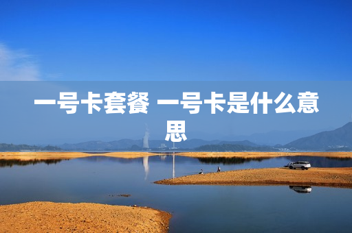一号卡套餐 一号卡是什么意思