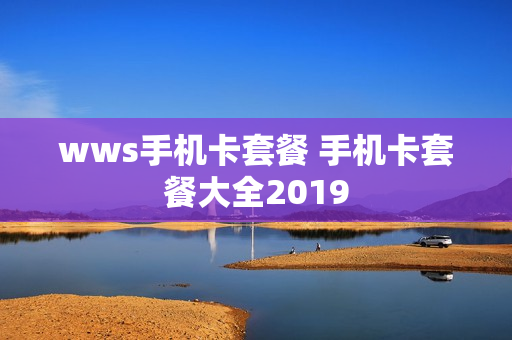 wws手机卡套餐 手机卡套餐大全2019