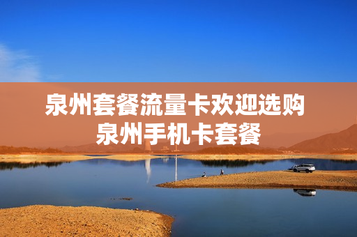 泉州套餐流量卡欢迎选购 泉州手机卡套餐