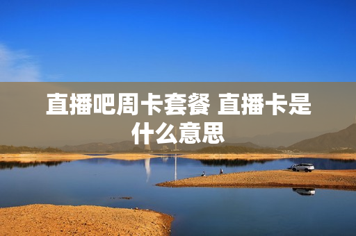 直播吧周卡套餐 直播卡是什么意思