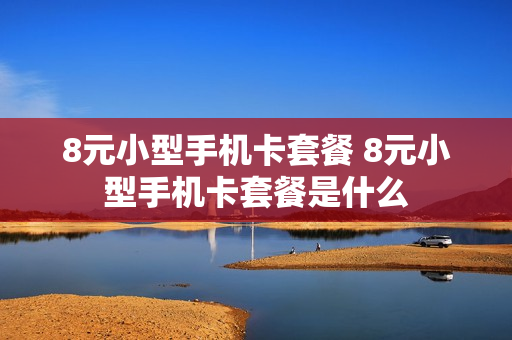 8元小型手机卡套餐 8元小型手机卡套餐是什么