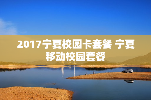 2017宁夏校园卡套餐 宁夏移动校园套餐