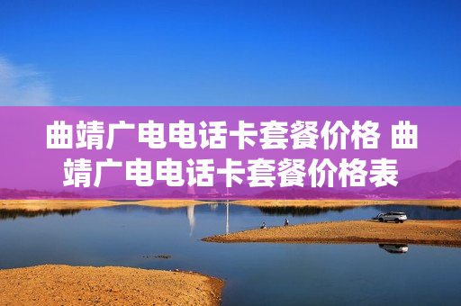 曲靖广电电话卡套餐价格 曲靖广电电话卡套餐价格表