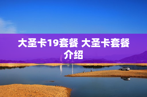 大圣卡19套餐 大圣卡套餐介绍