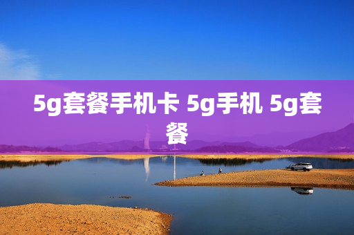 5g套餐手机卡 5g手机 5g套餐