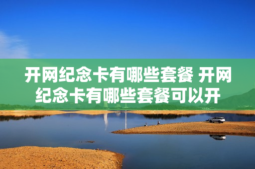 开网纪念卡有哪些套餐 开网纪念卡有哪些套餐可以开