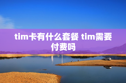 tim卡有什么套餐 tim需要付费吗