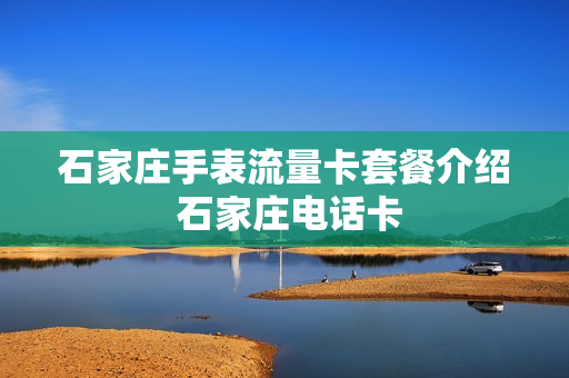 石家庄手表流量卡套餐介绍 石家庄电话卡