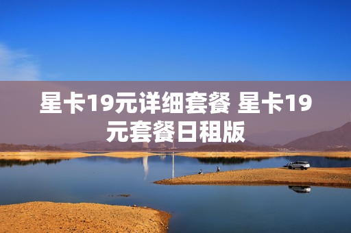 星卡19元详细套餐 星卡19元套餐日租版
