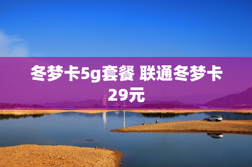 冬梦卡5g套餐 联通冬梦卡29元