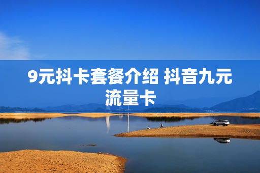 9元抖卡套餐介绍 抖音九元流量卡