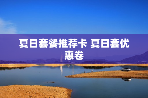 夏日套餐推荐卡 夏日套优惠卷