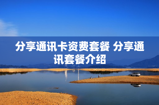 分享通讯卡资费套餐 分享通讯套餐介绍