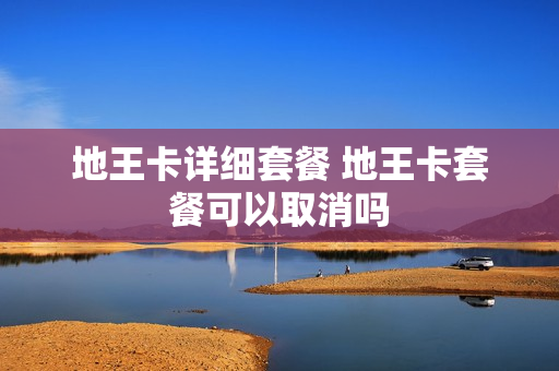 地王卡详细套餐 地王卡套餐可以取消吗