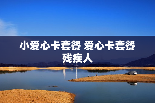 小爱心卡套餐 爱心卡套餐残疾人