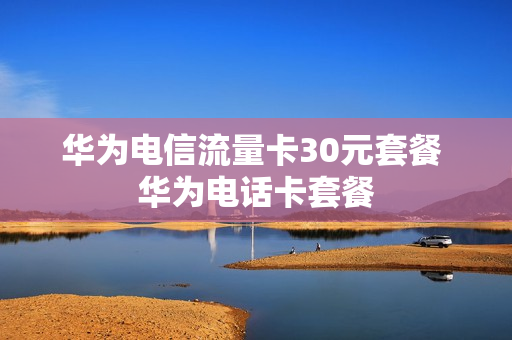 华为电信流量卡30元套餐 华为电话卡套餐