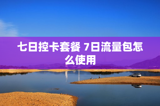 七日控卡套餐 7日流量包怎么使用