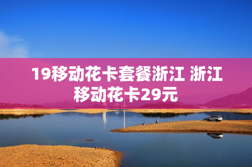 19移动花卡套餐浙江 浙江移动花卡29元
