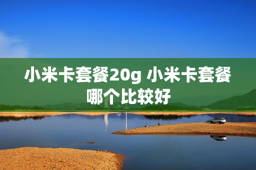 小米卡套餐20g 小米卡套餐哪个比较好