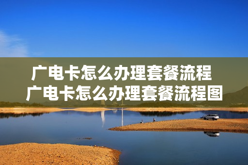 广电卡怎么办理套餐流程 广电卡怎么办理套餐流程图
