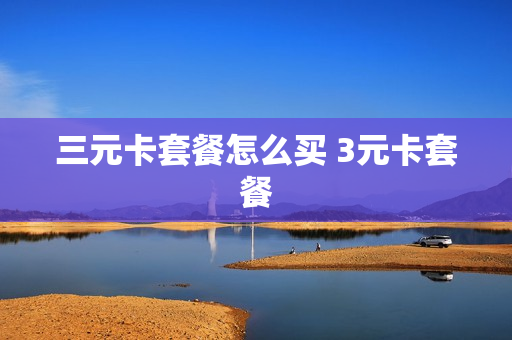 三元卡套餐怎么买 3元卡套餐
