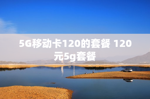 5G移动卡120的套餐 120元5g套餐