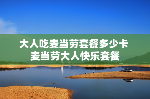 大人吃麦当劳套餐多少卡 麦当劳大人快乐套餐