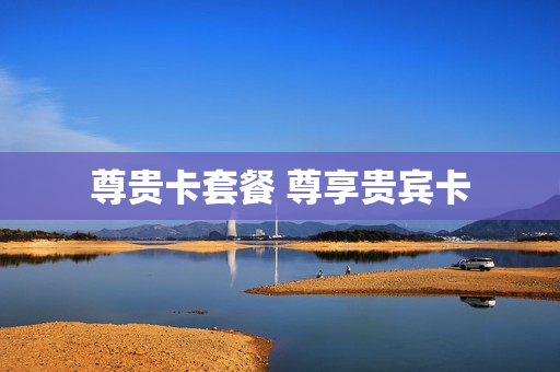 尊贵卡套餐 尊享贵宾卡